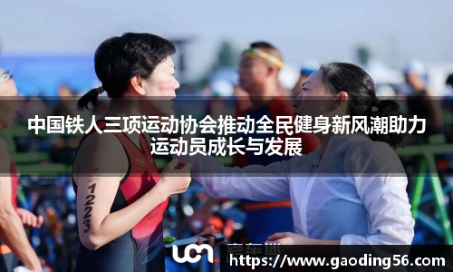 中国铁人三项运动协会推动全民健身新风潮助力运动员成长与发展