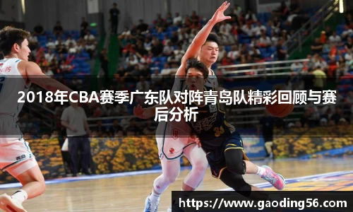 2018年CBA赛季广东队对阵青岛队精彩回顾与赛后分析