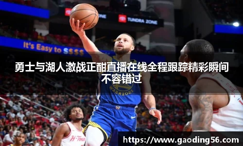 勇士与湖人激战正酣直播在线全程跟踪精彩瞬间不容错过