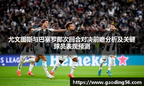 尤文图斯与巴塞罗那次回合对决前瞻分析及关键球员表现预测