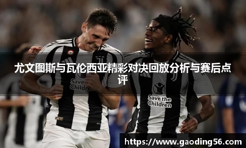尤文图斯与瓦伦西亚精彩对决回放分析与赛后点评