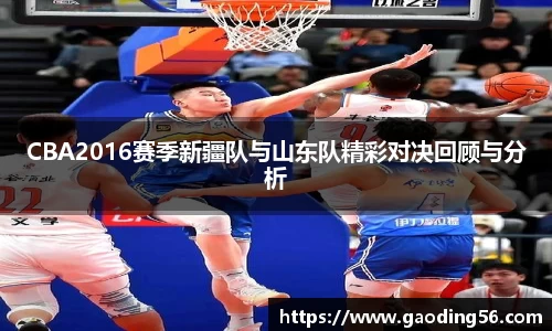 CBA2016赛季新疆队与山东队精彩对决回顾与分析