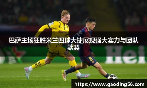 巴萨主场狂胜米兰四球大捷展现强大实力与团队默契