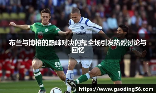 布兰与博格的巅峰对决闪耀全场引发热烈讨论与回忆