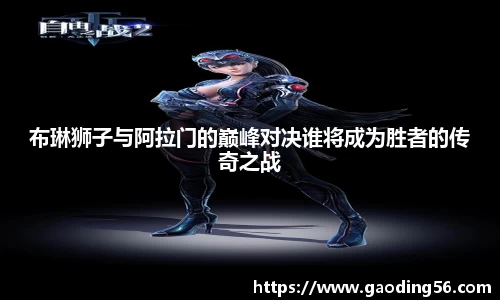 布琳狮子与阿拉门的巅峰对决谁将成为胜者的传奇之战