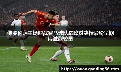 佛罗伦萨主场迎战罗马球队巅峰对决精彩纷呈期待激烈较量