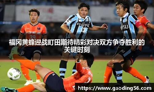 福冈黄蜂迎战町田期待精彩对决双方争夺胜利的关键时刻