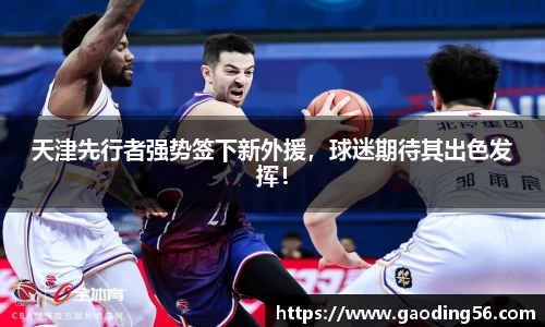 天津先行者强势签下新外援，球迷期待其出色发挥！